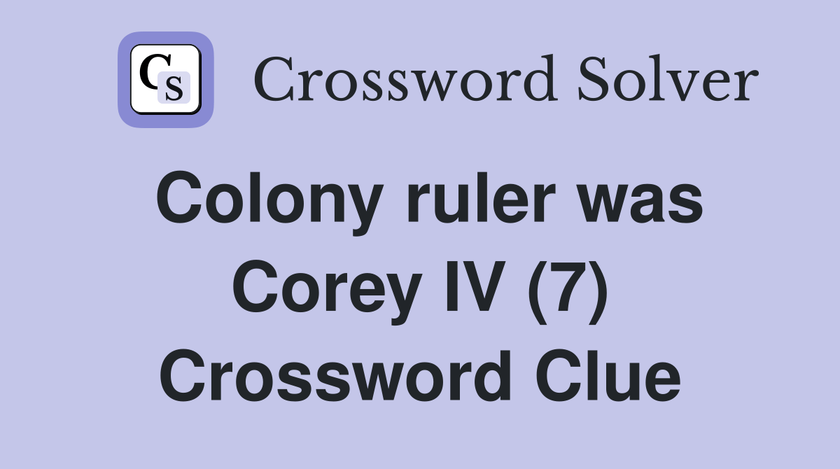 Colony ruler was Corey IV (7) Crossword Clue Answers Crossword Solver
